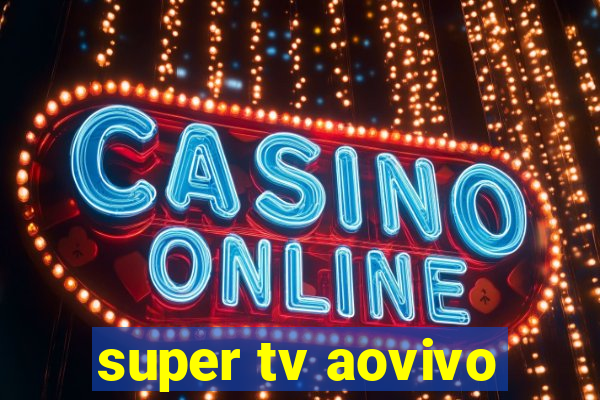 super tv aovivo